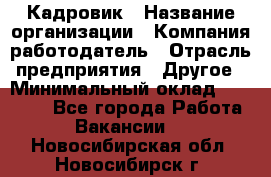 Кадровик › Название организации ­ Компания-работодатель › Отрасль предприятия ­ Другое › Минимальный оклад ­ 19 000 - Все города Работа » Вакансии   . Новосибирская обл.,Новосибирск г.